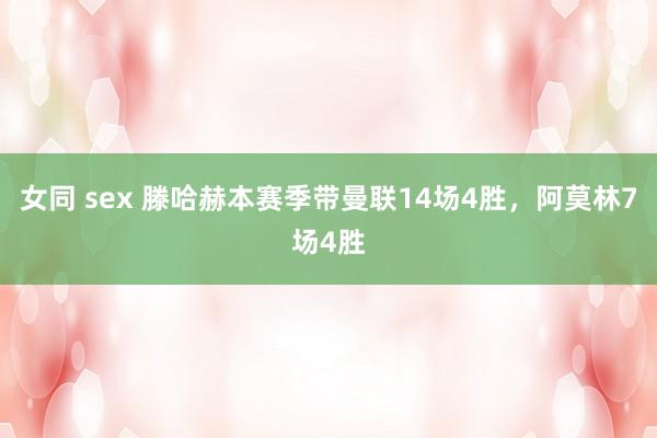 女同 sex 滕哈赫本赛季带曼联14场4胜，阿莫林7场4胜