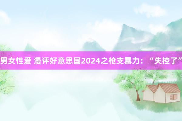 男女性爱 漫评好意思国2024之枪支暴力：“失控了”
