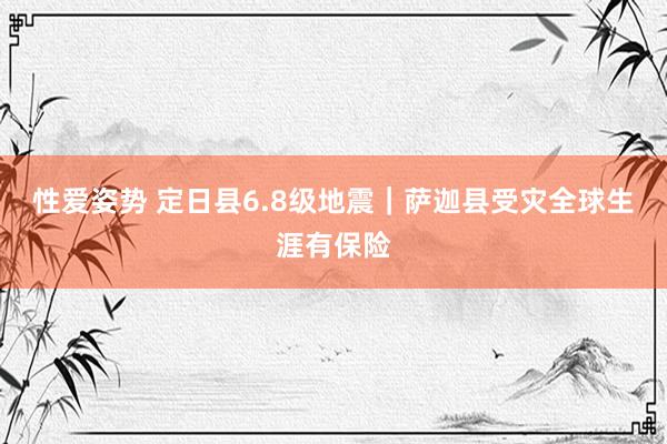 性爱姿势 定日县6.8级地震｜萨迦县受灾全球生涯有保险