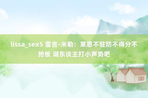 lissa_sex5 雷吉-米勒：莱恩不驻防不得分不抢板 湖东谈主打小声势吧