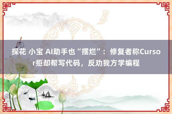 探花 小宝 AI助手也“摆烂”：修复者称Cursor拒却帮写代码，反劝我方学编程