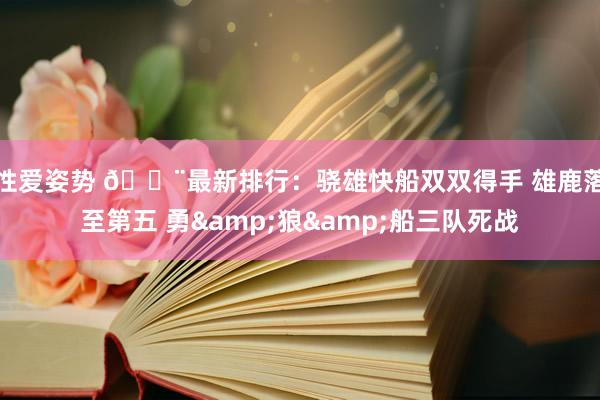 性爱姿势 🚨最新排行：骁雄快船双双得手 雄鹿落至第五 勇&狼&船三队死战