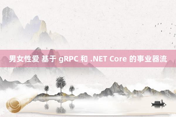 男女性爱 基于 gRPC 和 .NET Core 的事业器流