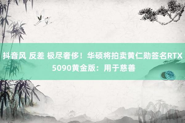 抖音风 反差 极尽奢侈！华硕将拍卖黄仁勋签名RTX 5090黄金版：用于慈善