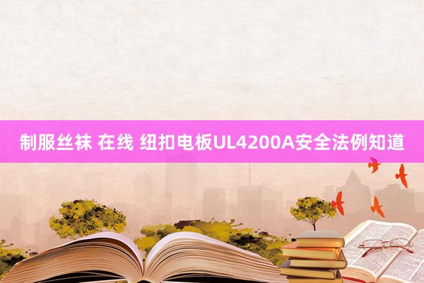 制服丝袜 在线 纽扣电板UL4200A安全法例知道