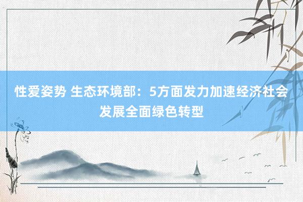 性爱姿势 生态环境部：5方面发力加速经济社会发展全面绿色转型
