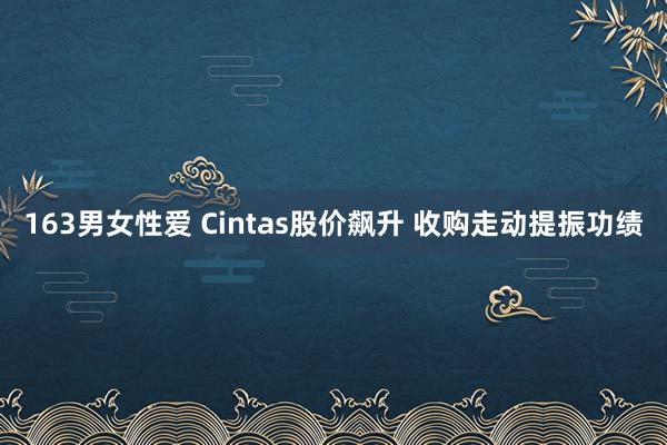 163男女性爱 Cintas股价飙升 收购走动提振功绩