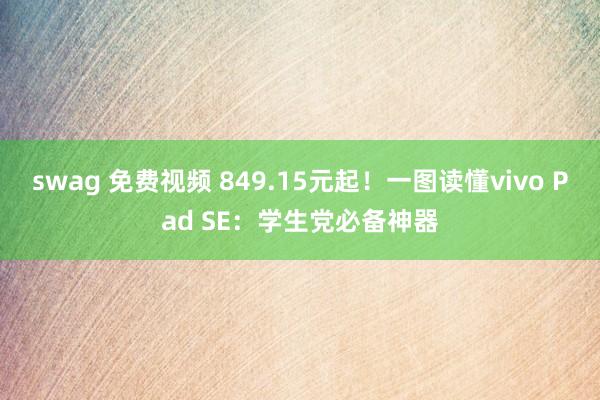swag 免费视频 849.15元起！一图读懂vivo Pad SE：学生党必备神器