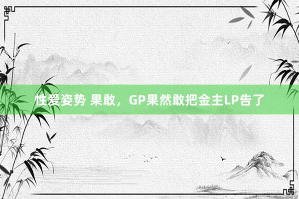 性爱姿势 果敢，GP果然敢把金主LP告了