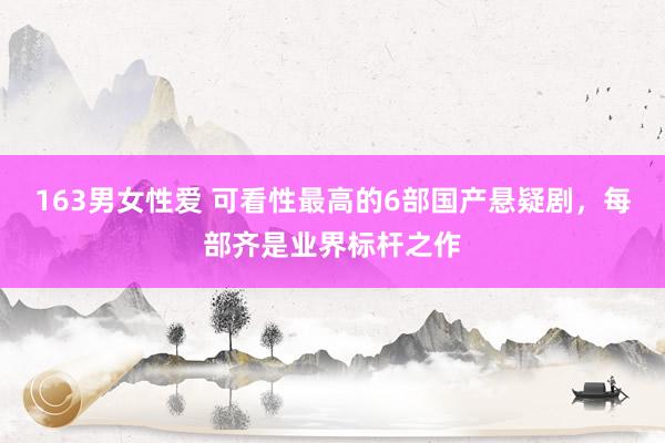 163男女性爱 可看性最高的6部国产悬疑剧，每部齐是业界标杆之作