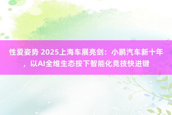 性爱姿势 2025上海车展亮剑：小鹏汽车新十年，以AI全维生态按下智能化竞技快进键