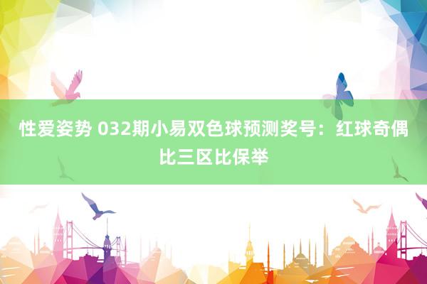 性爱姿势 032期小易双色球预测奖号：红球奇偶比三区比保举