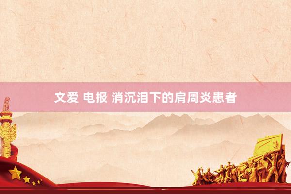 文爱 电报 消沉泪下的肩周炎患者