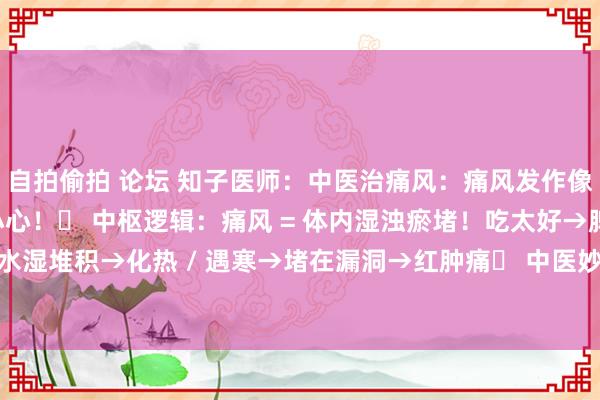 自拍偷拍 论坛 知子医师：中医治痛风：痛风发作像刀割？中医教你从根源小心！✅ 中枢逻辑：痛风 = 体内湿浊瘀堵！吃太好→脾胃虚→水湿堆积→化热 / 遇寒→堵在漏洞→红肿痛✅ 中医妙招：喝对药——红肿热痛（干冷型...